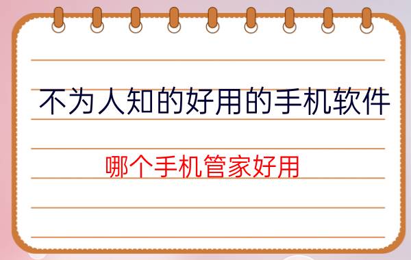 不为人知的好用的手机软件 哪个手机管家好用？有何推荐？